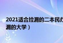 2021适合捡漏的二本民办大学（2022有哪些二本低分能捡漏的大学）