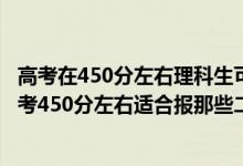 高考在450分左右理科生可选择的二本院校有哪些（2022高考450分左右适合报那些二本大学）