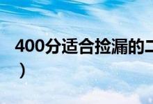 400分适合捡漏的二本大学（哪些压线能报上）