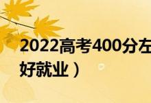 2022高考400分左右学什么专业好（哪个更好就业）