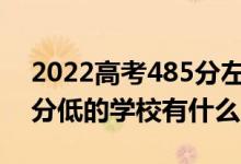 2022高考485分左右有哪些二本大学（各省分低的学校有什么）