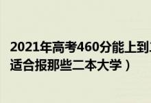 2021年高考460分能上到二本大学吗（2022高考460分左右适合报那些二本大学）