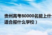 贵州高考80000名能上什么学校（贵州高考位次20000左右适合报什么学校）