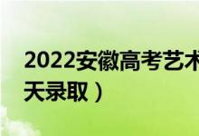 2022安徽高考艺术类征集志愿录取安排（哪天录取）