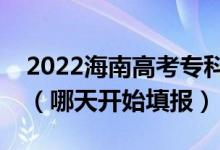 2022海南高考专科提前批征集志愿填报时间（哪天开始填报）