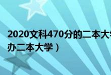 2020文科470分的二本大学（2022高考470分左右有哪些公办二本大学）