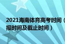 2021海南体育高考时间（2022海南高考体育类本科志愿填报时间及截止时间）