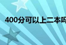 400分可以上二本吗（2022能上什么学校）