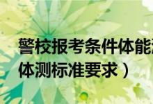 警校报考条件体能测试（2022报考警校最新体测标准要求）