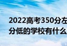 2022高考350分左右有哪些二本大学（各省分低的学校有什么）