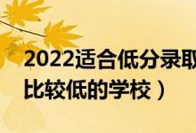 2022适合低分录取的二本大学公办（二本分比较低的学校）