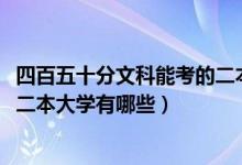 四百五十分文科能考的二本大学（2022高考四百多分的文科二本大学有哪些）