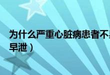 为什么严重心脏病患者不易吃水分过多的水果（为什么严重早泄）