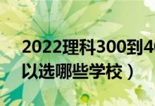 2022理科300到400的二本学校有什么（可以选哪些学校）