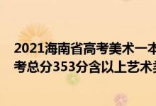 2021海南省高考美术一本艺术分化线多少分（2022海南高考总分353分含以上艺术类考生一分一段表）