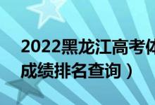 2022黑龙江高考体育类综合分一分一段表（成绩排名查询）