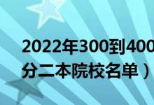 2022年300到400分的二本大学有哪些（低分二本院校名单）