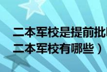 二本军校是提前批吗（2022提前批次录取的二本军校有哪些）