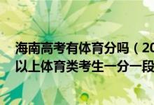 海南高考有体育分吗（2022海南高考体育专业成绩74分含以上体育类考生一分一段表）