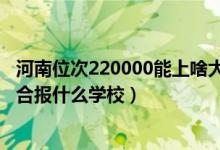 河南位次220000能上啥大学（河南高考位次130000左右适合报什么学校）