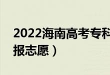 2022海南高考专科志愿填报时间（哪天开始报志愿）