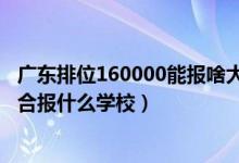 广东排位160000能报啥大学（广东高考位次120000左右适合报什么学校）