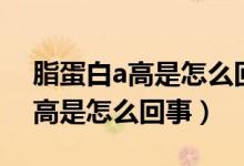 脂蛋白a高是怎么回事可以改善吗（脂蛋白a高是怎么回事）