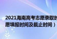 2021海南高考志愿录取时间（2022海南高考本科提前批志愿填报时间及截止时间）