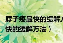 脖子疼最快的缓解方法做什么运动（脖子疼最快的缓解方法）