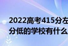 2022高考415分左右有哪些二本大学（各省分低的学校有什么）