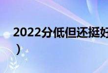 2022分低但还挺好的二本学校（有哪些学校）