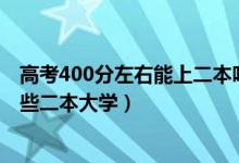 高考400分左右能上二本吗（2022高考400分左右适合报那些二本大学）