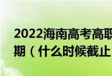 2022海南高考高职对口单招志愿填报截止日期（什么时候截止）