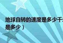 地球自转的速度是多少千米一小时（地球的自转速度每小时是多少）