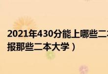 2021年430分能上哪些二本学校（2022高考430分左右适合报那些二本大学）