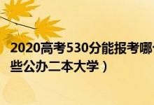 2020高考530分能报考哪个大学（2022高考530分左右有哪些公办二本大学）