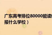 广东高考排位80000能读啥（广东高考位次80000左右适合报什么学校）