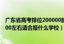 广东省高考排位200000能上什么大学（广东高考位次180000左右适合报什么学校）