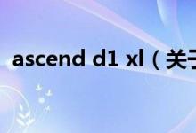 ascend d1 xl（关于ascend d1 xl的介绍）