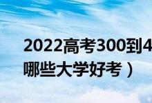 2022高考300到400分能上什么二本大学（哪些大学好考）