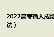 2022高考输入成绩自动选学校（有什么好方法）