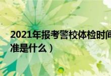 2021年报考警校体检时间（2022提前批报考警校的体测标准是什么）