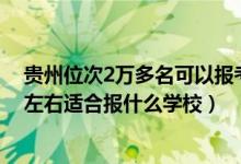 贵州位次2万多名可以报考哪些学校（贵州高考位次40000左右适合报什么学校）