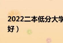 2022二本低分大学有什么（选哪些二本学校好）