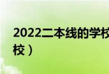 2022二本线的学校有什么（二本能上哪些学校）