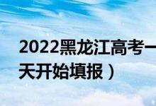 2022黑龙江高考一本征集志愿填报时间（哪天开始填报）