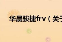 华晨骏捷frv（关于华晨骏捷frv的介绍）