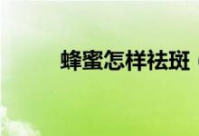 蜂蜜怎样祛斑（蜂蜜祛斑的方法）