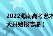 2022海南高考艺术类本科志愿填报时间（哪天开始报志愿）