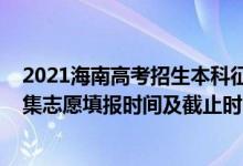 2021海南高考招生本科征集志愿（海南2022年高考本科征集志愿填报时间及截止时间）